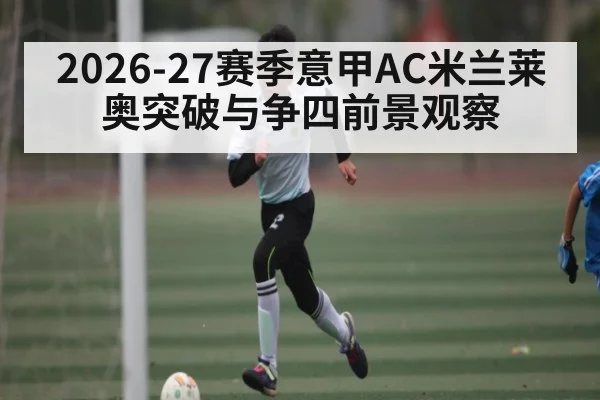 2026-27赛季意甲AC米兰莱奥突破与争四前景观察