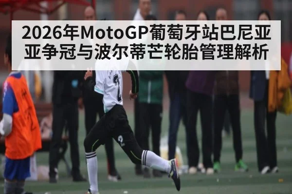 2026年MotoGP葡萄牙站巴尼亚亚争冠与波尔蒂芒轮胎管理解析