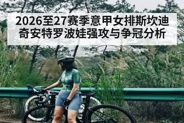 2026至27赛季意甲女排斯坎迪奇安特罗波娃强攻与争冠分析